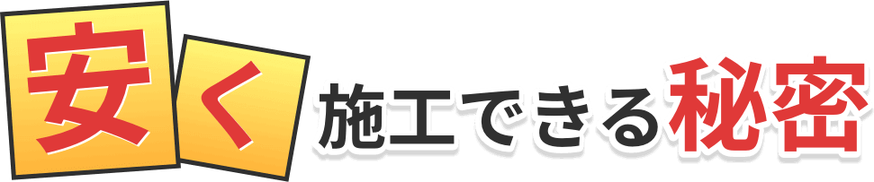 安く施工できる秘密